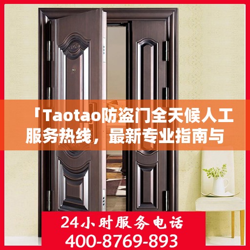 「Taotao防盗门全天候人工服务热线，最新专业指南与攻略」