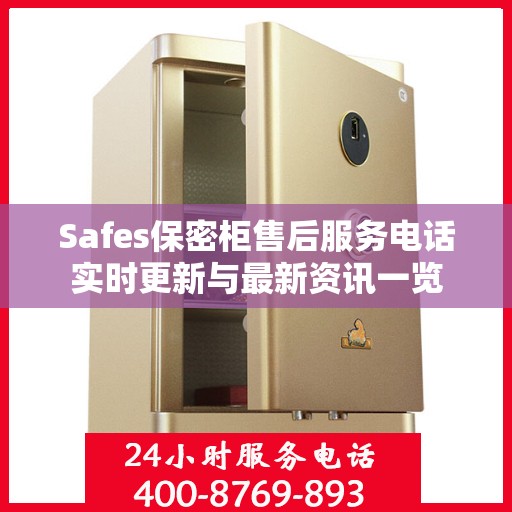 Safes保密柜售后服务电话实时更新与最新资讯一览
