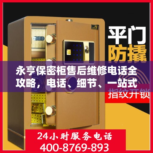 永亨保密柜售后维修电话全攻略，电话、细节、一站式解决方案