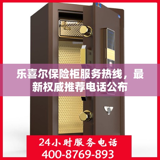乐喜尔保险柜服务热线，最新权威推荐电话公布