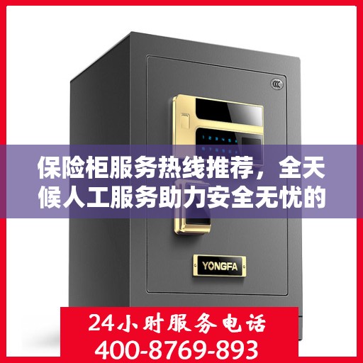 保险柜服务热线推荐，全天候人工服务助力安全无忧的保险柜体验