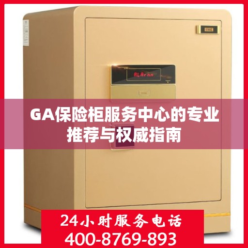 GA保险柜服务中心的专业推荐与权威指南