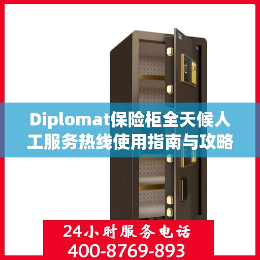 Diplomat保险柜全天候人工服务热线使用指南与攻略