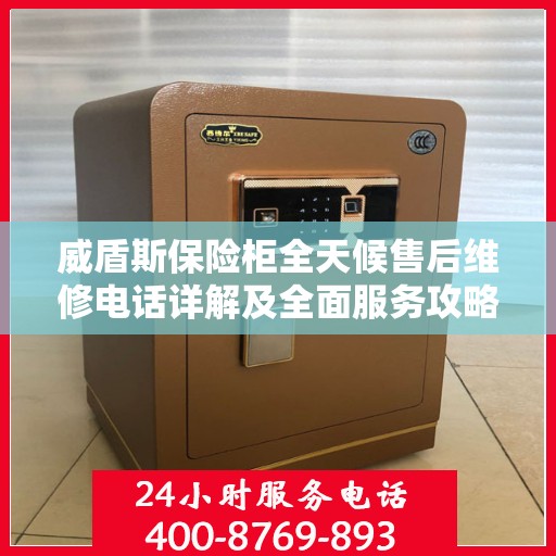 威盾斯保险柜全天候售后维修电话详解及全面服务攻略