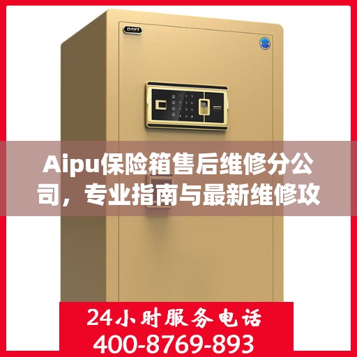 Aipu保险箱售后维修分公司，专业指南与最新维修攻略