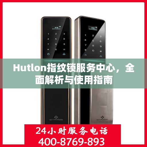 Hutlon指纹锁服务中心，全面解析与使用指南