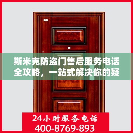 斯米克防盗门售后服务电话全攻略，一站式解决你的疑问与需求