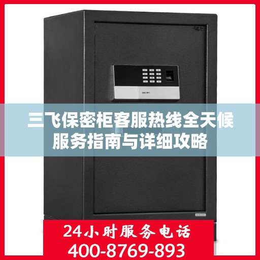 三飞保密柜客服热线全天候服务指南与详细攻略