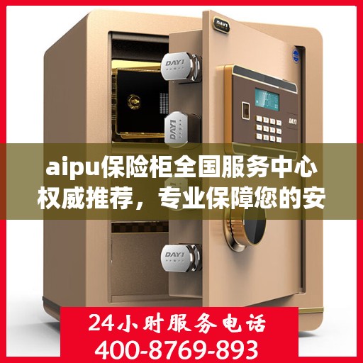 aipu保险柜全国服务中心权威推荐，专业保障您的安全与信赖