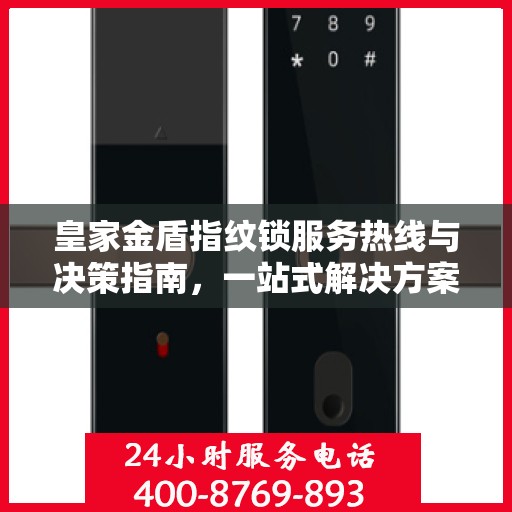 皇家金盾指纹锁服务热线与决策指南，一站式解决方案