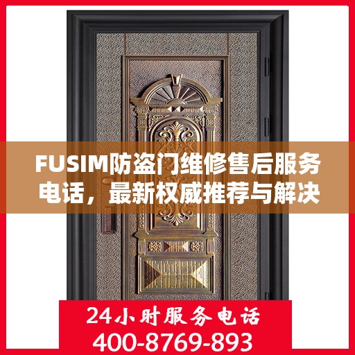 FUSIM防盗门维修售后服务电话，最新权威推荐与解决方案