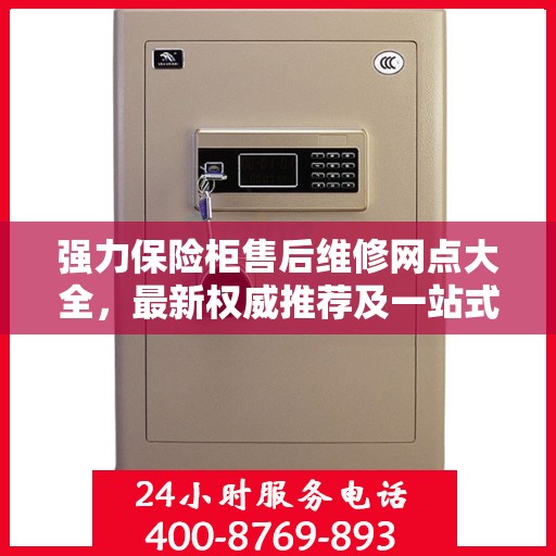 强力保险柜售后维修网点大全，最新权威推荐及一站式解决方案