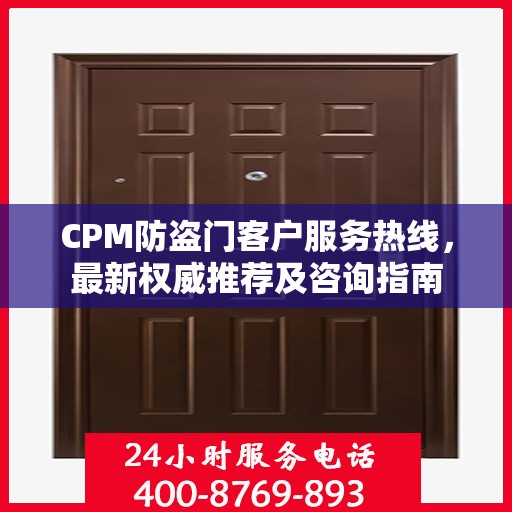 CPM防盗门客户服务热线，最新权威推荐及咨询指南