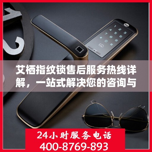 艾栖指纹锁售后服务热线详解，一站式解决您的咨询与问题
