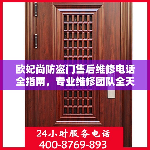 欧妃尚防盗门售后维修电话全指南，专业维修团队全天候服务最新攻略