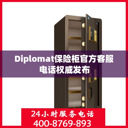 Diplomat保险柜官方客服电话权威发布