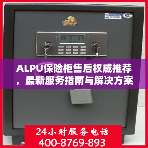 ALPU保险柜售后权威推荐，最新服务指南与解决方案