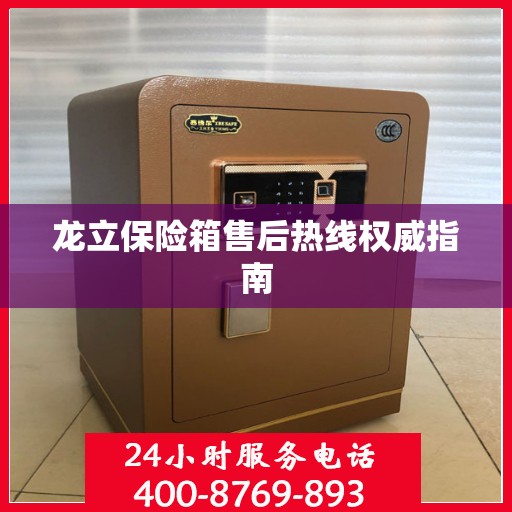 龙立保险箱售后热线权威指南