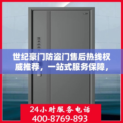 世纪豪门防盗门售后热线权威推荐，一站式服务保障，让您无忧！