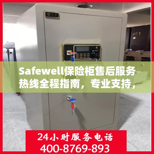 Safewell保险柜售后服务热线全程指南，专业支持，最新售后攻略
