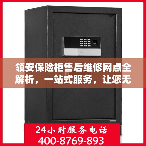 领安保险柜售后维修网点全解析，一站式服务，让您无忧维权！