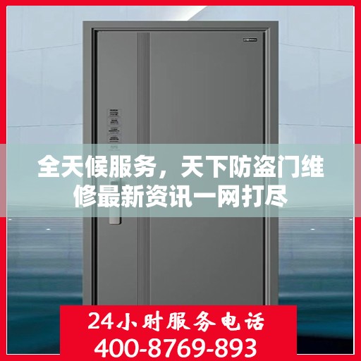全天候服务，天下防盗门维修最新资讯一网打尽