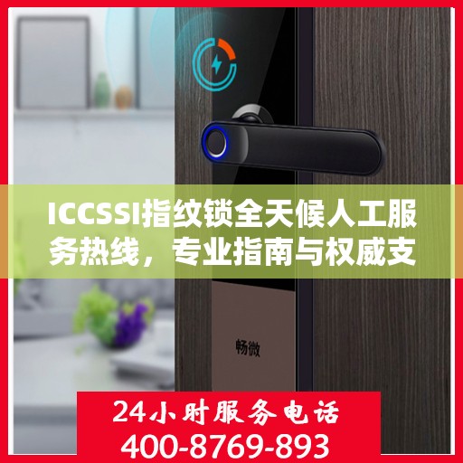ICCSSI指纹锁全天候人工服务热线，专业指南与权威支持