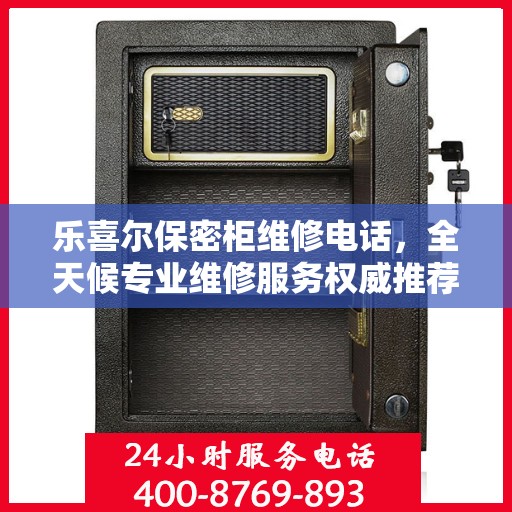 乐喜尔保密柜维修电话，全天候专业维修服务权威推荐