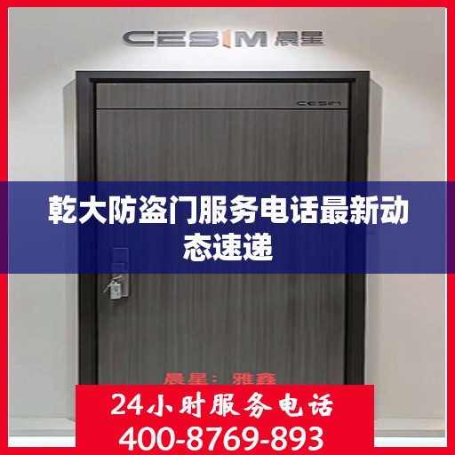乾大防盗门服务电话最新动态速递