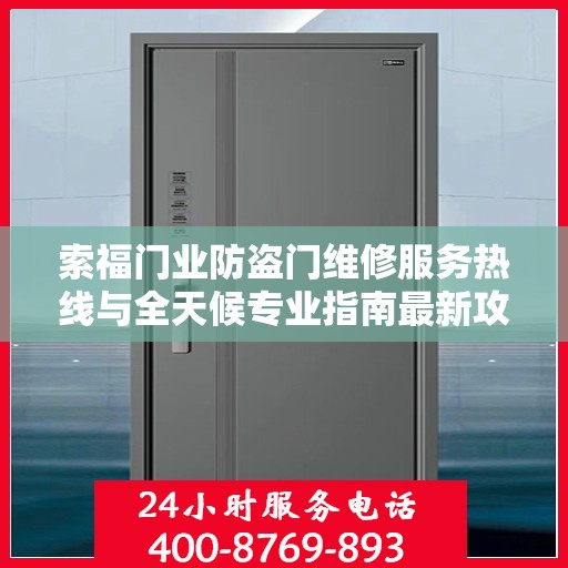 索福门业防盗门维修服务热线与全天候专业指南最新攻略