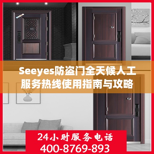 Seeyes防盗门全天候人工服务热线使用指南与攻略