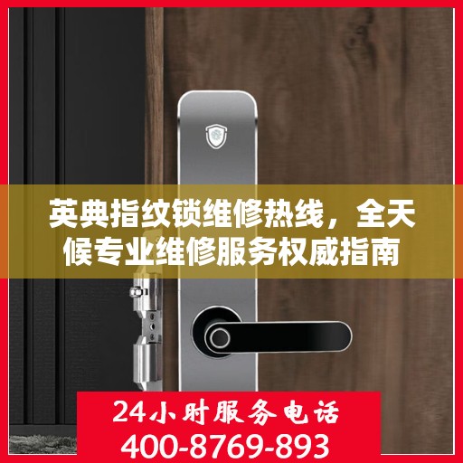 英典指纹锁维修热线，全天候专业维修服务权威指南
