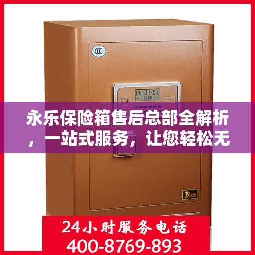 永乐保险箱售后总部全解析，一站式服务，让您轻松无忧！