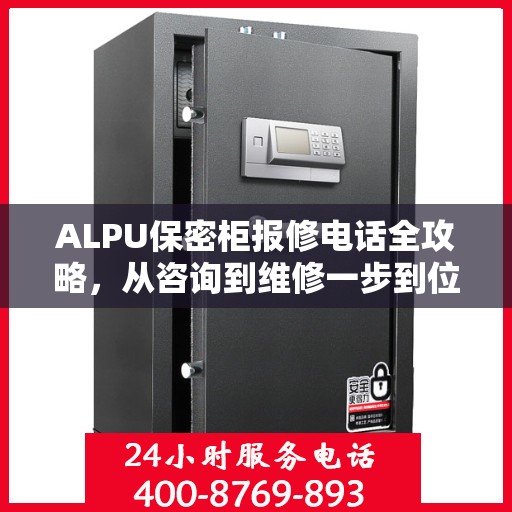 ALPU保密柜报修电话全攻略，从咨询到维修一步到位