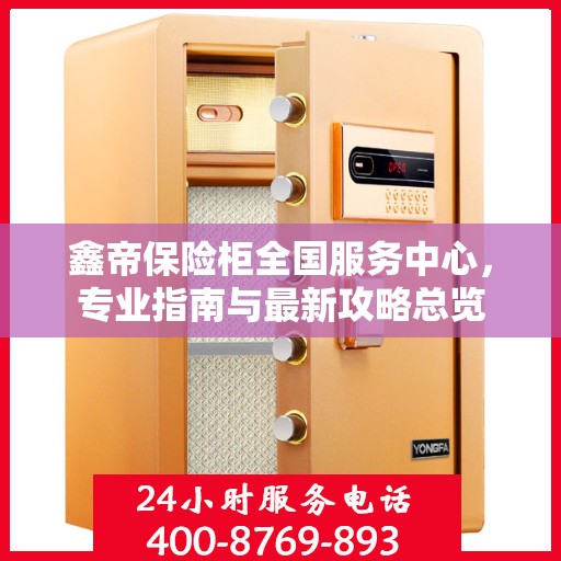 鑫帝保险柜全国服务中心，专业指南与最新攻略总览