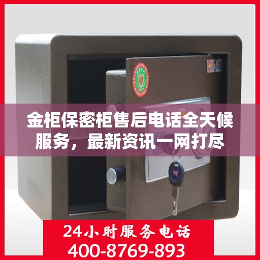 金柜保密柜售后电话全天候服务，最新资讯一网打尽