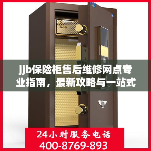 jjb保险柜售后维修网点专业指南，最新攻略与一站式解决方案
