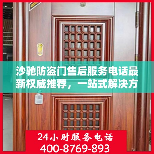 沙驰防盗门售后服务电话最新权威推荐，一站式解决方案的贴心服务热线！