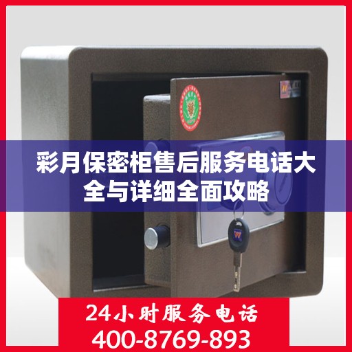 彩月保密柜售后服务电话大全与详细全面攻略
