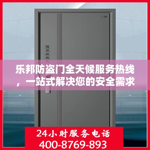 乐邦防盗门全天候服务热线，一站式解决您的安全需求