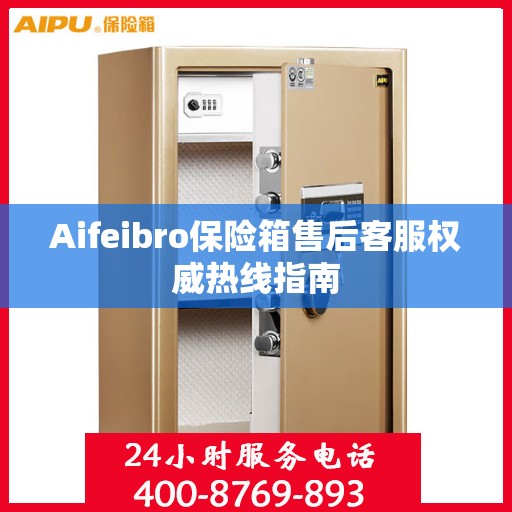 Aifeibro保险箱售后客服权威热线指南