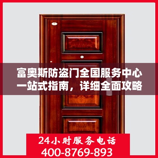 富奥斯防盗门全国服务中心一站式指南，详细全面攻略