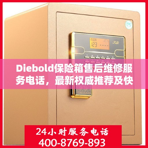 Diebold保险箱售后维修服务电话，最新权威推荐及快速响应指南