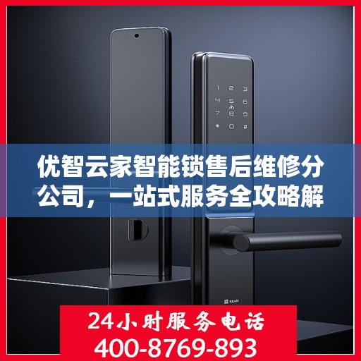 优智云家智能锁售后维修分公司，一站式服务全攻略解析