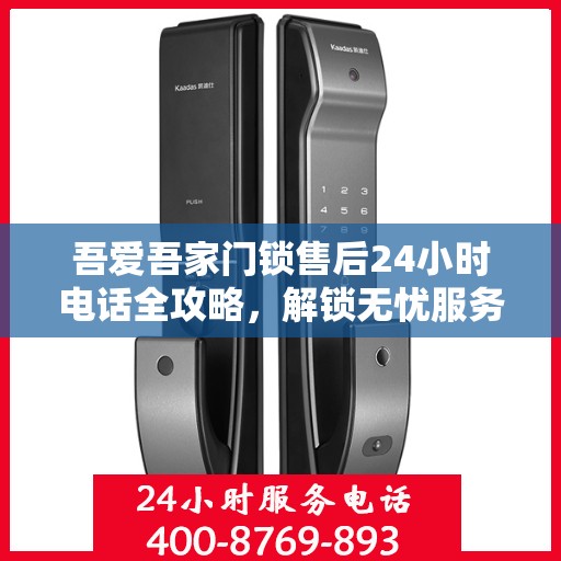 吾爱吾家门锁售后24小时电话全攻略，解锁无忧服务之门