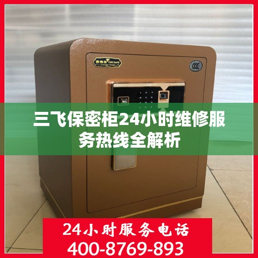 三飞保密柜24小时维修服务热线全解析
