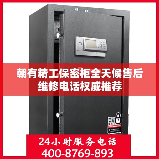 朝有精工保密柜全天候售后维修电话权威推荐