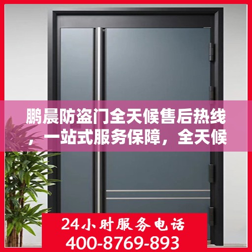 鹏晨防盗门全天候售后热线，一站式服务保障，全天候为您解答疑惑