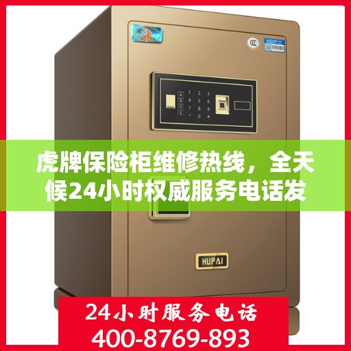 虎牌保险柜维修热线，全天候24小时权威服务电话发布