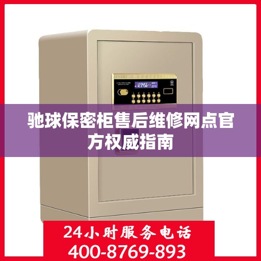 驰球保密柜售后维修网点官方权威指南